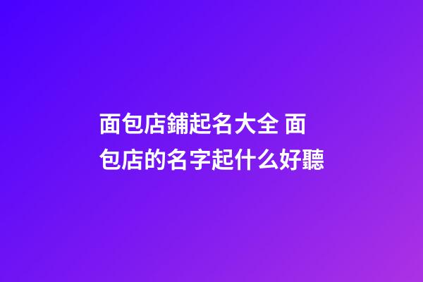 面包店鋪起名大全 面包店的名字起什么好聽-第1張-店鋪起名-玄機派